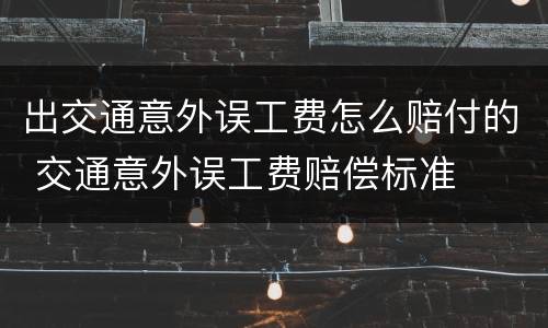 出交通意外误工费怎么赔付的 交通意外误工费赔偿标准