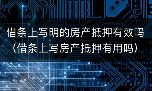 借条上写明的房产抵押有效吗（借条上写房产抵押有用吗）