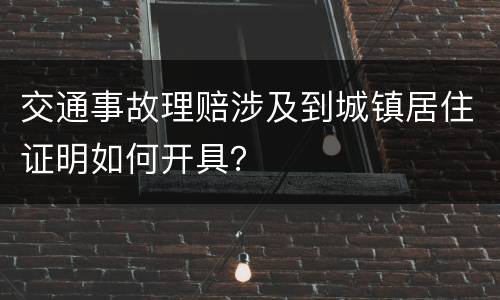 交通事故理赔涉及到城镇居住证明如何开具？