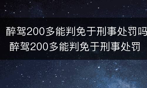醉驾200多能判免于刑事处罚吗 醉驾200多能判免于刑事处罚吗为什么