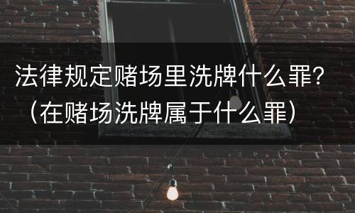 法律规定赌场里洗牌什么罪？（在赌场洗牌属于什么罪）