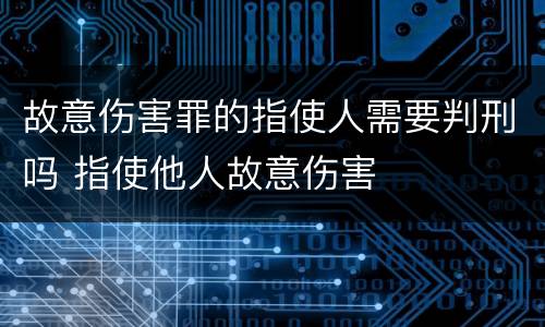 故意伤害罪的指使人需要判刑吗 指使他人故意伤害