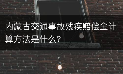 内蒙古交通事故残疾赔偿金计算方法是什么？