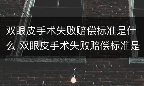 双眼皮手术失败赔偿标准是什么 双眼皮手术失败赔偿标准是什么样的