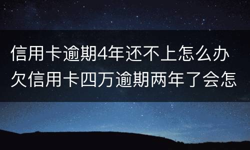 信用卡逾期4年还不上怎么办 欠信用卡四万逾期两年了会怎样