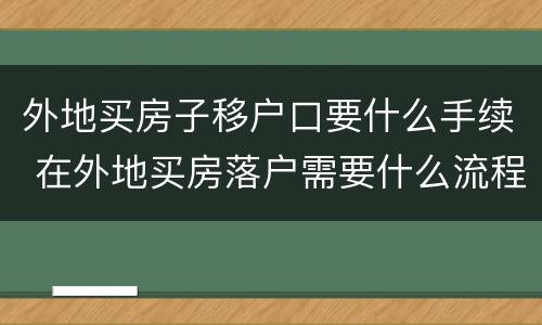 外地买房子移户口要什么手续 在外地买房落户需要什么流程