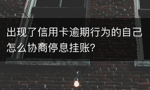 出现了信用卡逾期行为的自己怎么协商停息挂账？