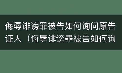 侮辱诽谤罪被告如何询问原告证人（侮辱诽谤罪被告如何询问原告证人问题）