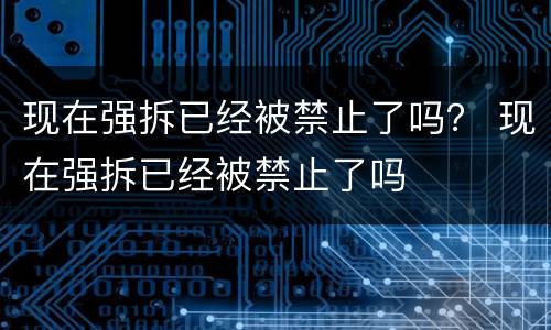 现在强拆已经被禁止了吗？ 现在强拆已经被禁止了吗