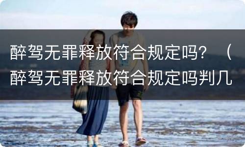 醉驾无罪释放符合规定吗？（醉驾无罪释放符合规定吗判几年）