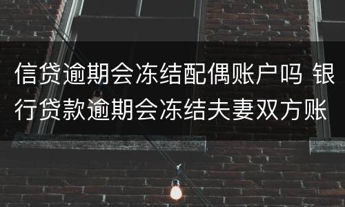 信贷逾期会冻结配偶账户吗 银行贷款逾期会冻结夫妻双方账户吗