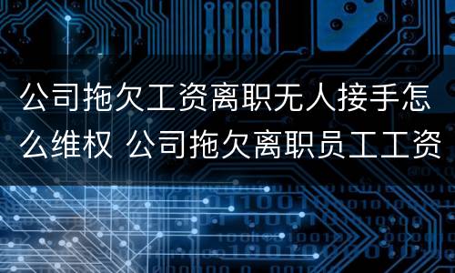 公司拖欠工资离职无人接手怎么维权 公司拖欠离职员工工资可以报警吗