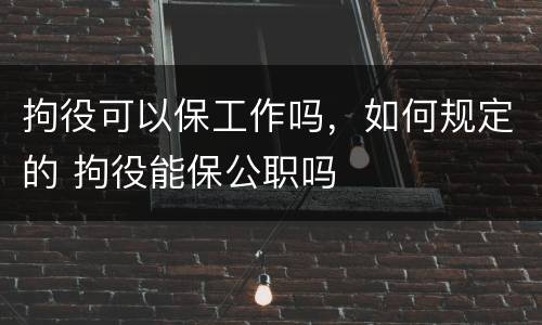 拘役可以保工作吗，如何规定的 拘役能保公职吗
