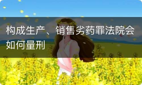 构成生产、销售劣药罪法院会如何量刑