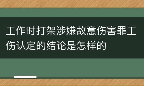 工作时打架涉嫌故意伤害罪工伤认定的结论是怎样的