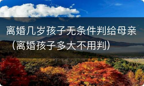 离婚几岁孩子无条件判给母亲（离婚孩子多大不用判）