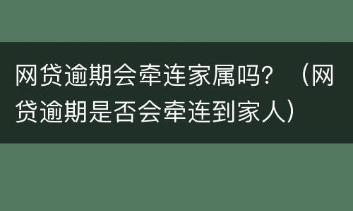 网贷逾期会牵连家属吗？（网贷逾期是否会牵连到家人）