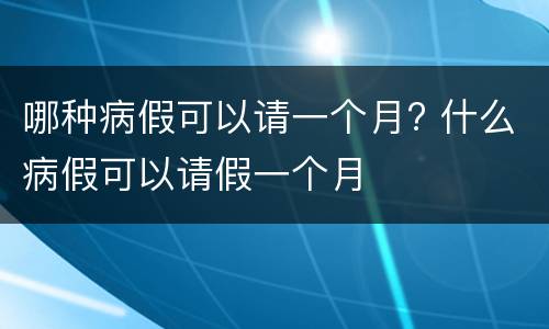 哪种病假可以请一个月? 什么病假可以请假一个月