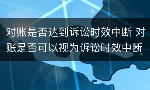 对账是否达到诉讼时效中断 对账是否可以视为诉讼时效中断