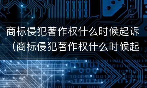 商标侵犯著作权什么时候起诉（商标侵犯著作权什么时候起诉赔偿）