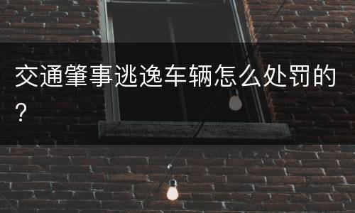 交通肇事逃逸车辆怎么处罚的? 交通肇事逃逸车辆怎么处罚的?