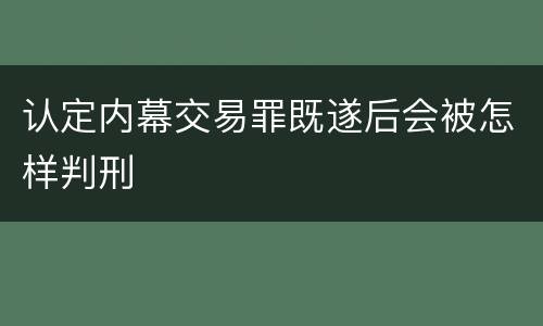 认定内幕交易罪既遂后会被怎样判刑