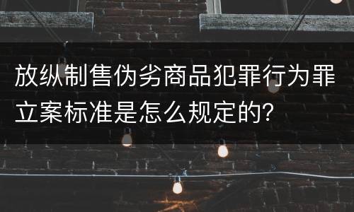放纵制售伪劣商品犯罪行为罪立案标准是怎么规定的？