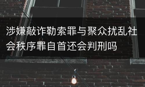 涉嫌敲诈勒索罪与聚众扰乱社会秩序罪自首还会判刑吗