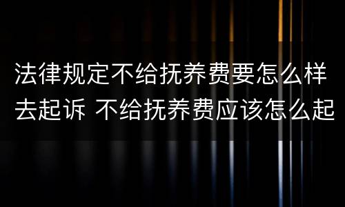 法律规定不给抚养费要怎么样去起诉 不给抚养费应该怎么起诉