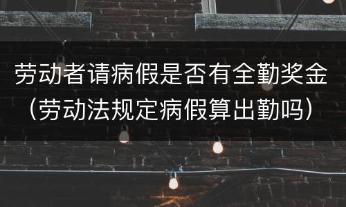 劳动者请病假是否有全勤奖金（劳动法规定病假算出勤吗）