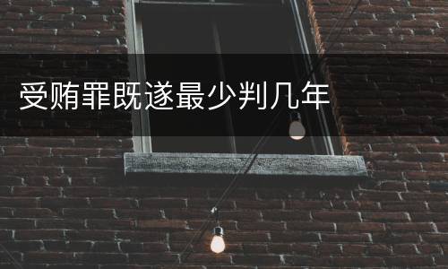 受贿罪既遂最少判几年