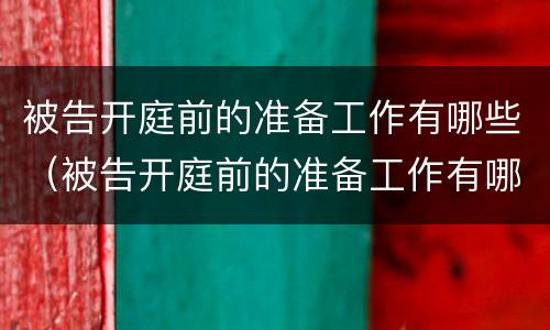 被告开庭前的准备工作有哪些（被告开庭前的准备工作有哪些要求）