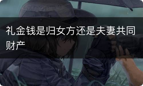 礼金钱是归女方还是夫妻共同财产