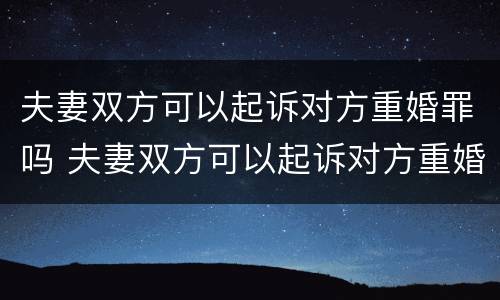 夫妻双方可以起诉对方重婚罪吗 夫妻双方可以起诉对方重婚罪吗法院