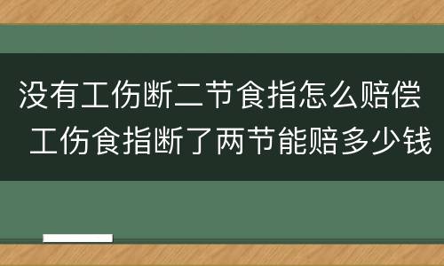 没有工伤断二节食指怎么赔偿 工伤食指断了两节能赔多少钱