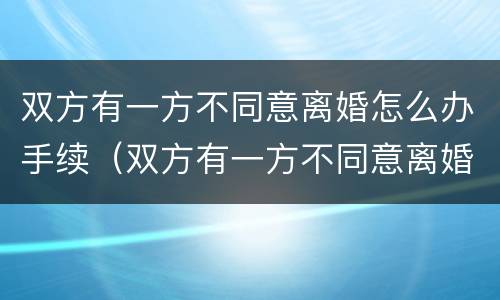 双方有一方不同意离婚怎么办手续（双方有一方不同意离婚怎么办手续流程）