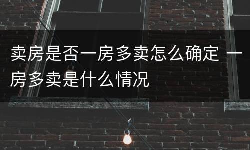 卖房是否一房多卖怎么确定 一房多卖是什么情况