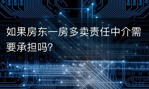 如果房东一房多卖责任中介需要承担吗? 如果房东一房多卖责任中介需要承担吗?