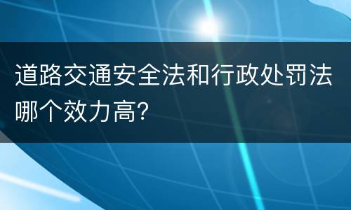 道路交通安全法和行政处罚法哪个效力高？