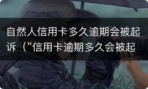 自然人信用卡多久逾期会被起诉（“信用卡逾期多久会被起诉”）