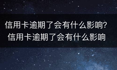 信用卡逾期了会有什么影响？ 信用卡逾期了会有什么影响
