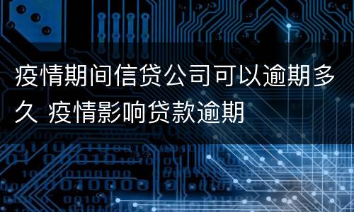 疫情期间信贷公司可以逾期多久 疫情影响贷款逾期