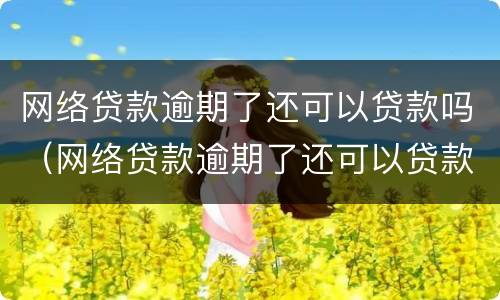 网络贷款逾期了还可以贷款吗（网络贷款逾期了还可以贷款吗知乎）