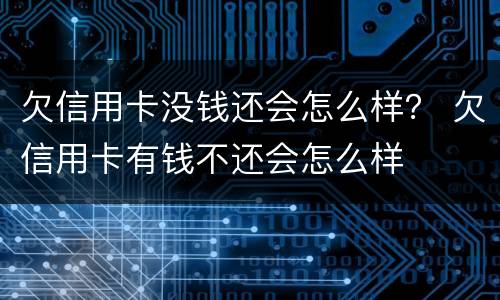 欠信用卡没钱还会怎么样？ 欠信用卡有钱不还会怎么样