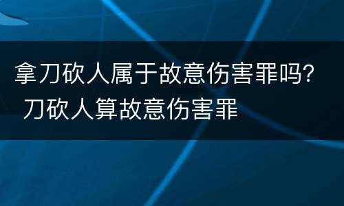 拿刀砍人属于故意伤害罪吗？ 刀砍人算故意伤害罪
