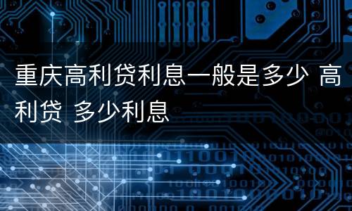 重庆高利贷利息一般是多少 高利贷 多少利息