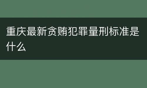 重庆最新贪贿犯罪量刑标准是什么