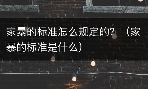 家暴的标准怎么规定的？（家暴的标准是什么）