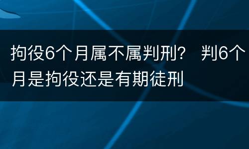 拘役6个月属不属判刑？ 判6个月是拘役还是有期徒刑