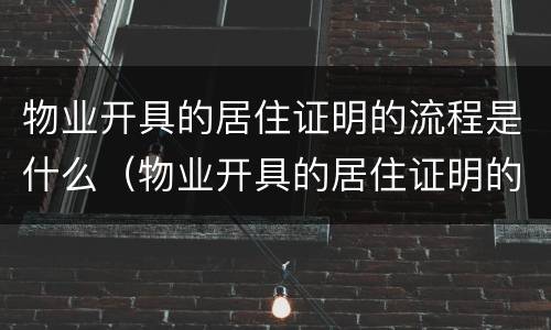 物业开具的居住证明的流程是什么（物业开具的居住证明的流程是什么样的）